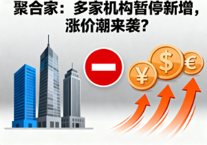 聚合家：多家机构暂停新增，涨价潮来袭？